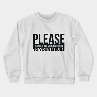 PLEASE CANCEL MY SUBSCRIPTION TO YOUR ISSUES Crewneck Sweatshirt